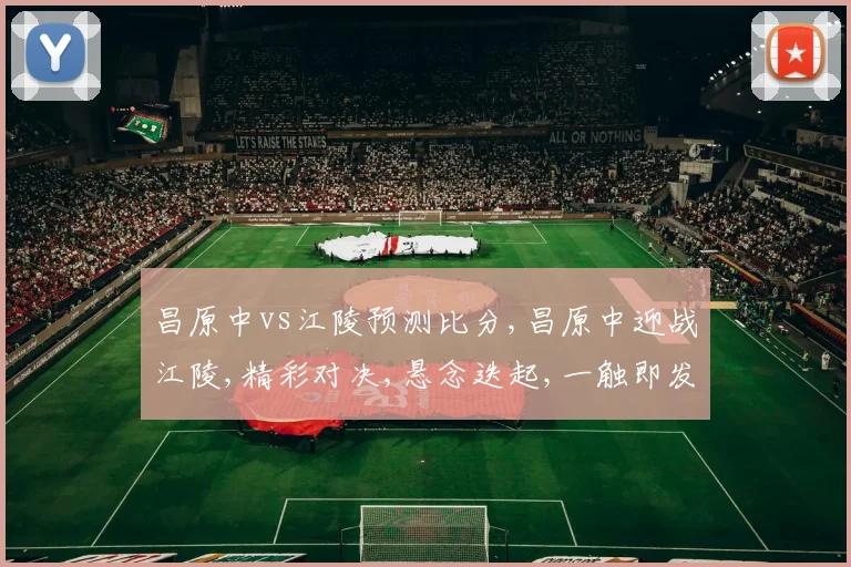 昌原中vs江陵预测比分,昌原中迎战江陵,精彩对决,悬念迭起,一触即发