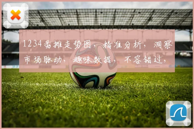 1234番摊走势图，精准分析，洞察市场脉动，趣味数据，不容错过，三分钟看懂