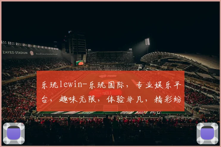 乐玩lewin-乐玩国际，专业娱乐平台，趣味无限，体验非凡，精彩纷呈，值得信赖
