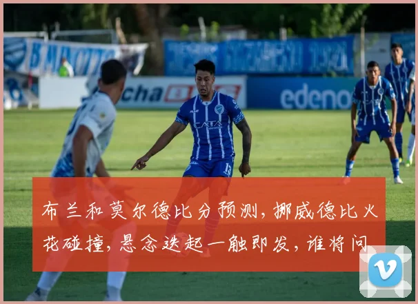 布兰和莫尔德比分预测,挪威德比火花碰撞,悬念迭起一触即发,谁将问鼎